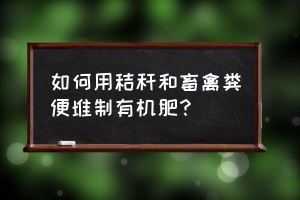 怎样使小麦桔杆和人粪制作有机肥 如何用秸秆和畜禽粪便堆制有机肥? 怎样使小麦桔杆和人粪制作有机肥 如何用秸秆和畜禽粪便堆制有机肥?