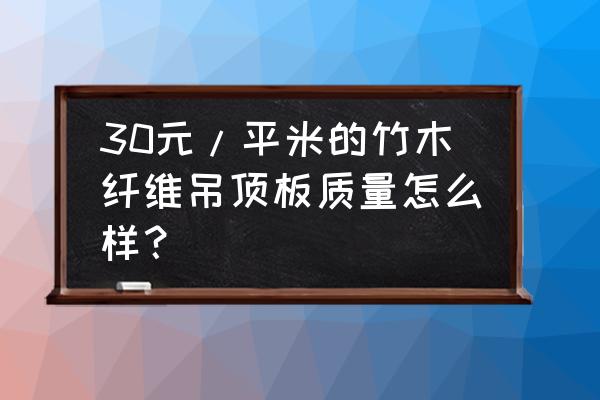 竹木纤维板客厅吊顶好不好 30元/平米的竹木纤维吊顶板质量怎么样？