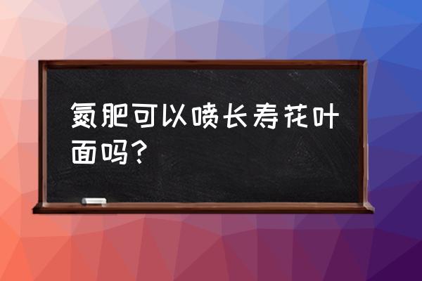 长寿花如何施氮肥 氮肥可以喷长寿花叶面吗？