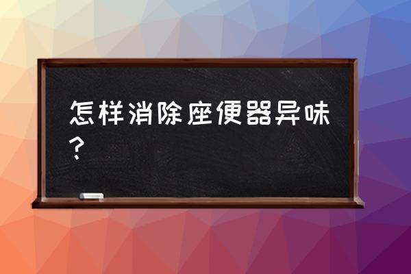 坐便器有狐臭味怎么办 怎样消除座便器异味？