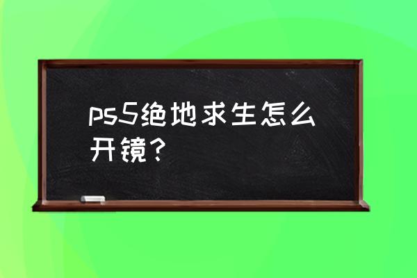 绝地求生可以像cs那样开镜吗 ps5绝地求生怎么开镜？