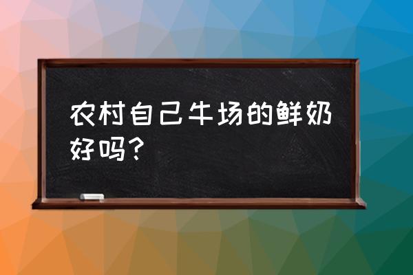 家养牛的牛奶能喝吗 农村自己牛场的鲜奶好吗？