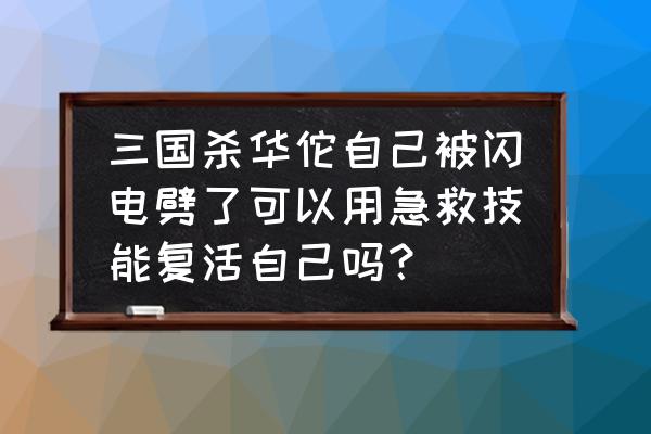 三国杀中华佗可以自救吗 三国杀华佗自己被闪电劈了可以用急救技能复活自己吗？