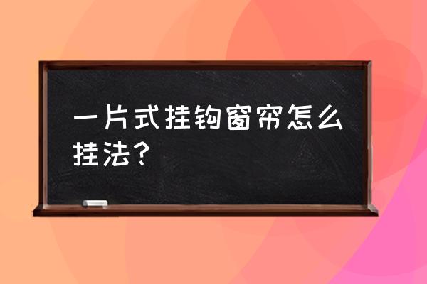 挂钩窗帘第一个怎么挂好看 一片式挂钩窗帘怎么挂法？