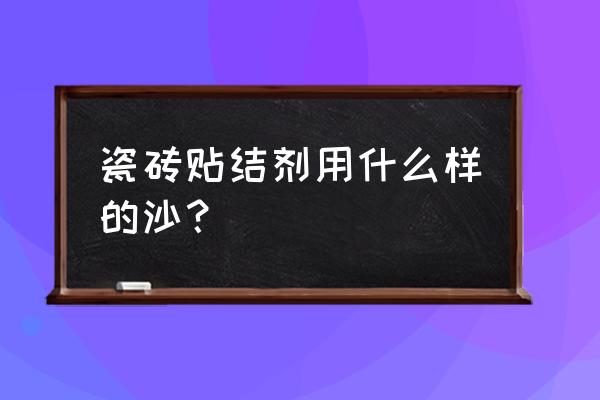 瓷砖胶用啥沙 瓷砖贴结剂用什么样的沙？