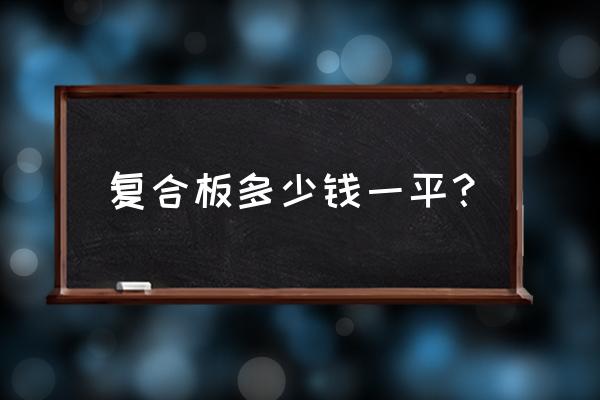 合成木板多少一平 复合板多少钱一平？