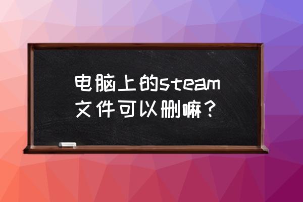 如何移除steam库文件夹 电脑上的steam文件可以删嘛？