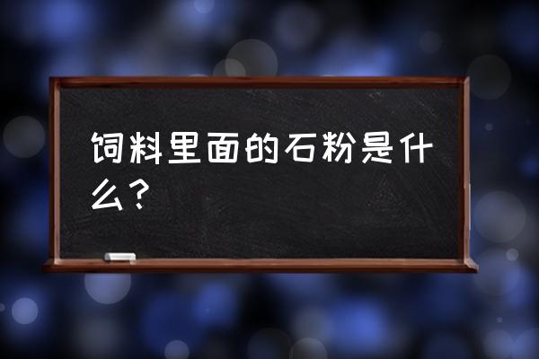 饲料用石粉是不是越白越好 饲料里面的石粉是什么？