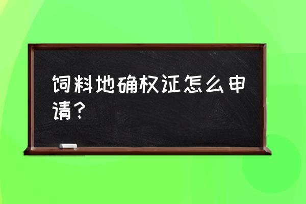 农村饲料地是何时产生呢 饲料地确权证怎么申请？