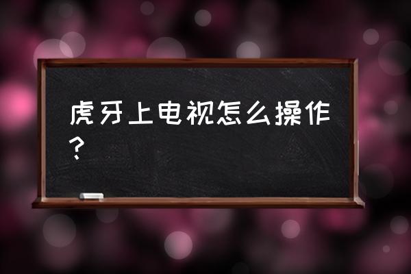 虎牙手游怎么投屏电视 虎牙上电视怎么操作？