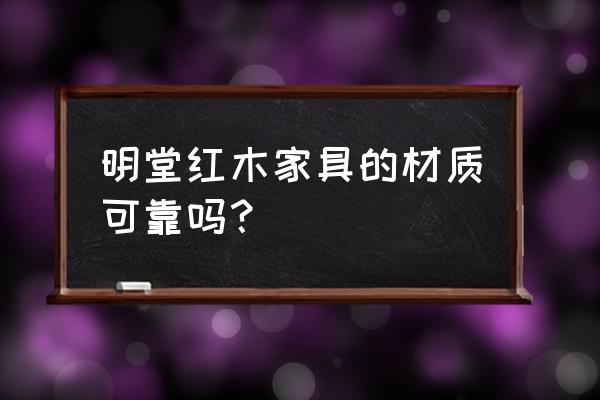 东营明堂红木在哪里 明堂红木家具的材质可靠吗？