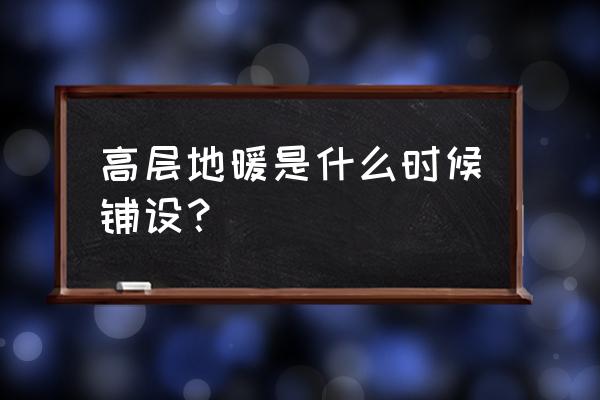 地暖安装的最佳时间是什么时候 高层地暖是什么时候铺设？