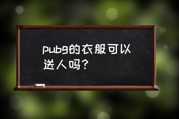 绝地求生衣服会被盗吗 pubg的衣服可以送人吗？