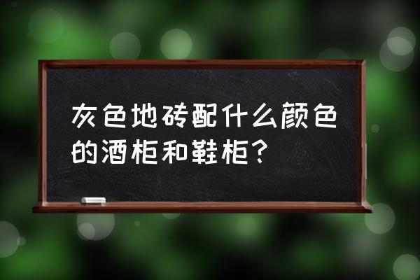 灰色地板搭配什么颜色的柜 灰色地砖配什么颜色的酒柜和鞋柜？