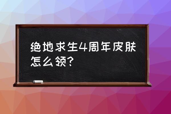 绝地求生3周年皮肤免费送吗 绝地求生4周年皮肤怎么领？