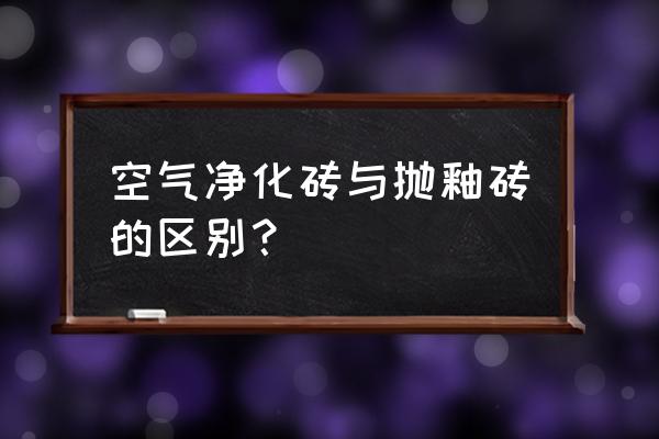 负离子地板砖什么意思 空气净化砖与抛釉砖的区别？