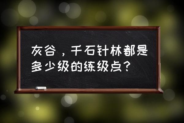 魔兽灰谷几级练级 灰谷，千石针林都是多少级的练级点？