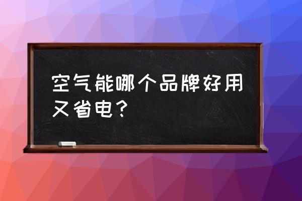 空气能热水器哪款最好 空气能哪个品牌好用又省电？