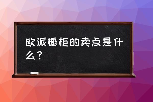 欧派为什么只做木质橱柜 欧派橱柜的卖点是什么？