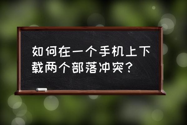 部落冲突在哪下多东西版 如何在一个手机上下载两个部落冲突？