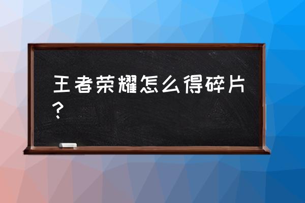 王者荣耀新春碎片怎么得多 王者荣耀怎么得碎片？