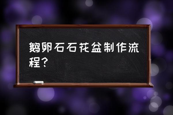 碎石子是怎样加工成花盆的 鹅卵石石花盆制作流程？