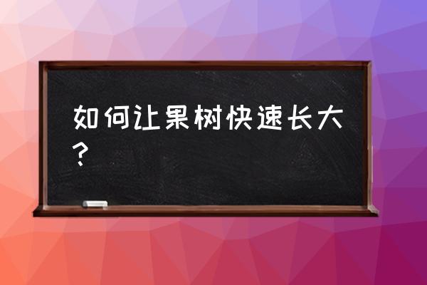 怎么样才能让果树生长旺盛 如何让果树快速长大？