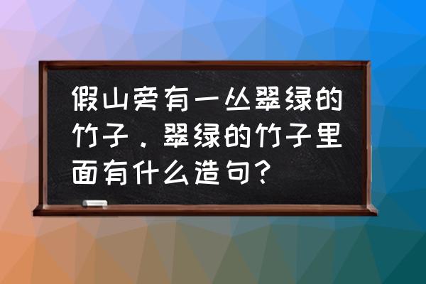 假山后面栽什么竹子 假山旁有一丛翠绿的竹子。翠绿的竹子里面有什么造句？