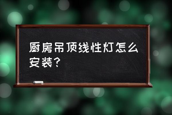 厨房木板吊顶怎么装灯 厨房吊顶线性灯怎么安装？