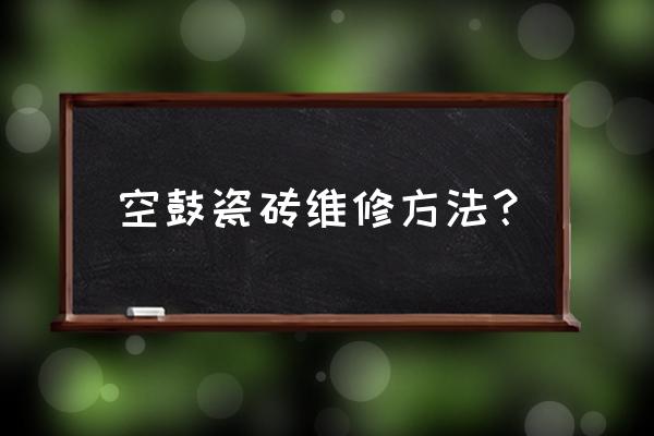 瓷砖空鼓的怎么补救 空鼓瓷砖维修方法？