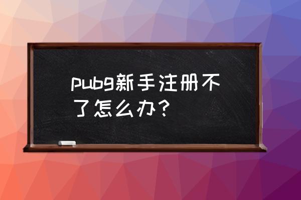 绝地求生新人能绑定吗 pubg新手注册不了怎么办？