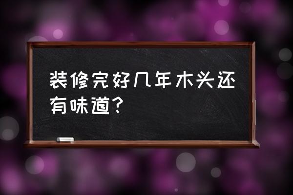 傢俱木材的气味几时挥发掉 装修完好几年木头还有味道？