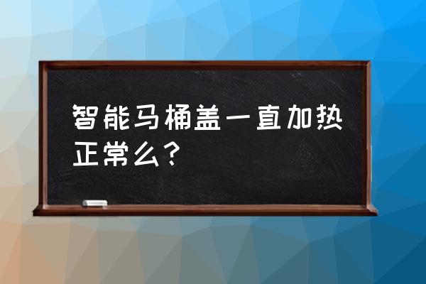 智能马桶盖座圈一直热吗 智能马桶盖一直加热正常么？