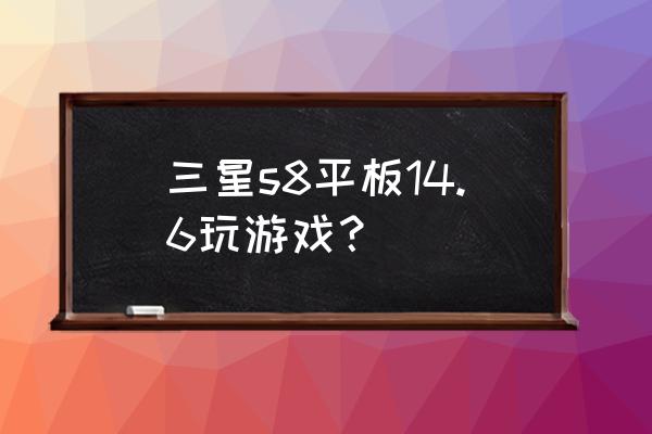 有没有可以玩网络游戏的平板 三星s8平板14.6玩游戏？