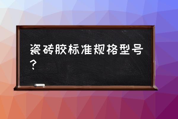 瓷砖胶分几种型号规格 瓷砖胶标准规格型号？