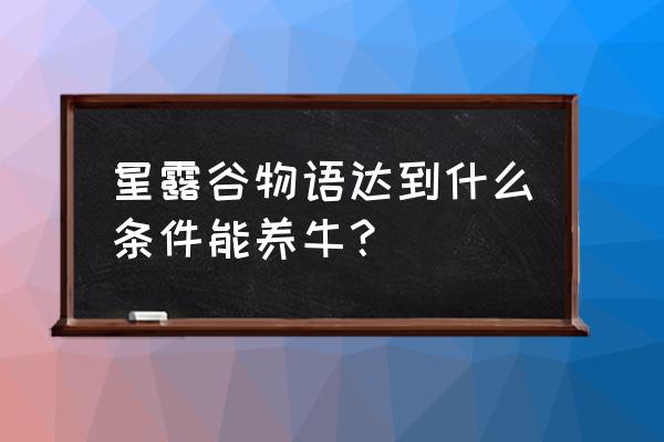 星露谷物语怎么样养牛 星露谷物语达到什么条件能养牛？