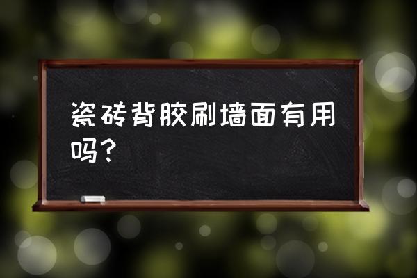 油面砖能不能用瓷砖被胶 瓷砖背胶刷墙面有用吗？