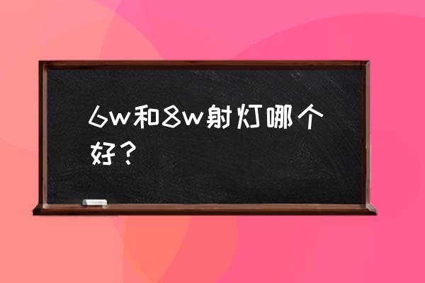 玻璃橱窗射灯用多少瓦的 6w和8w射灯哪个好？