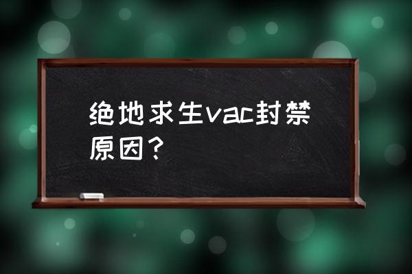 如何查询绝地求生封号原因 绝地求生vac封禁原因？