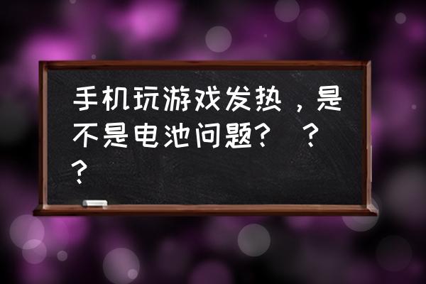 为什么手机玩一会游戏就发烫 手机玩游戏发热，是不是电池问题?_??