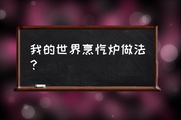 我的世界的厨房怎么做 我的世界烹饪炉做法？