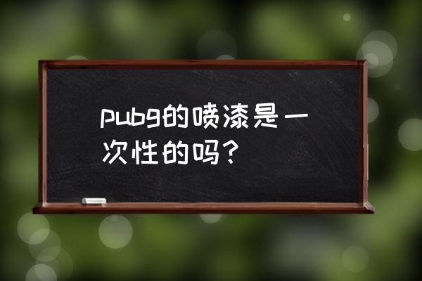 绝地求生里喷涂如何使用 pubg的喷漆是一次性的吗？