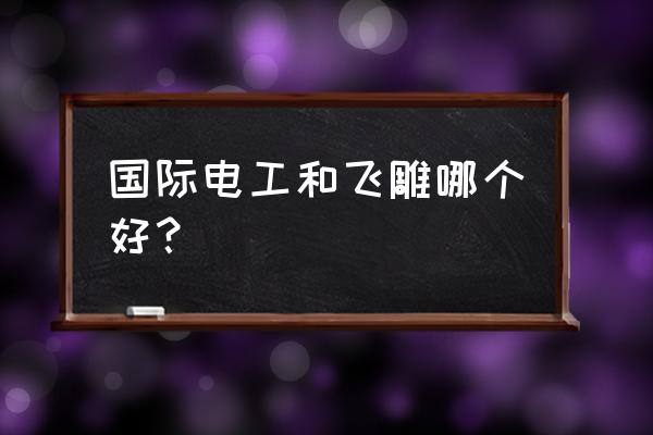 飞雕电线是名牌吗 国际电工和飞雕哪个好？