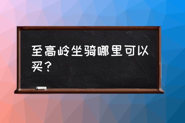 魔兽世界至高岭坐骑商人在哪 至高岭坐骑哪里可以买？