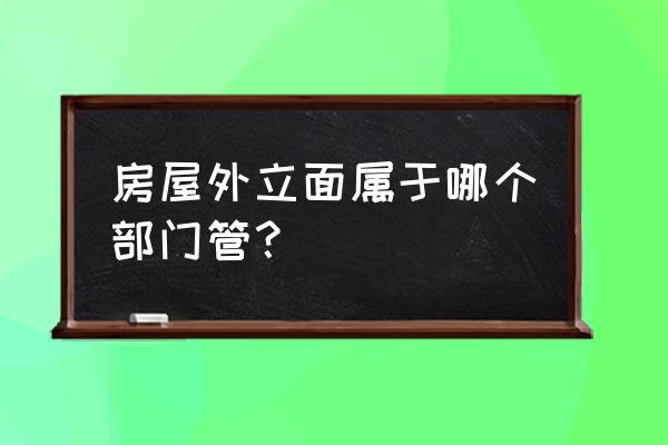 建筑外立面石材需要哪些部门审批 房屋外立面属于哪个部门管？