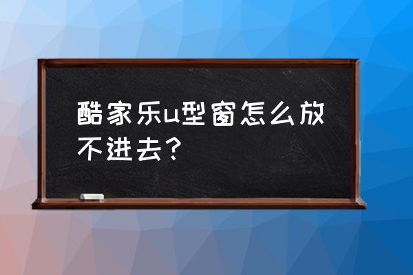 酷家乐矮墙怎么放窗户 酷家乐u型窗怎么放不进去？