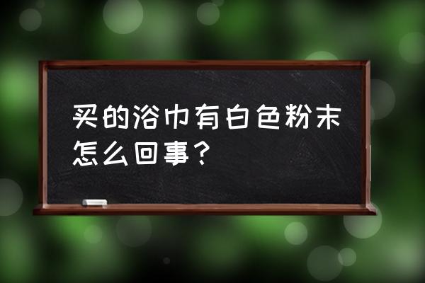 为什么毛巾怎么洗都有泡沫 买的浴巾有白色粉末怎么回事？