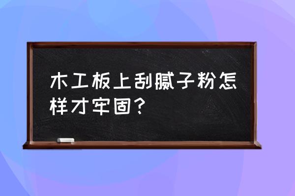 腻子粉刷在木板上会不会掉 木工板上刮腻子粉怎样才牢固？