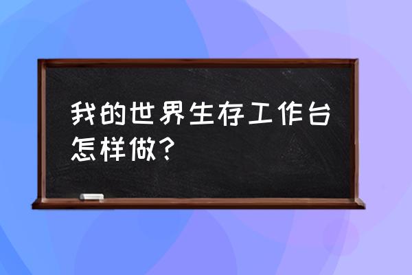 我的世界如何造工作台 我的世界生存工作台怎样做？