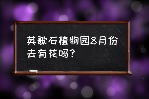 在长城饭店去英歌石植物园怎么走 英歌石植物园8月份去有花吗？